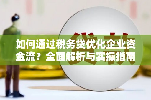 错那如何通过税务贷优化企业资金流？全面解析与实操指南