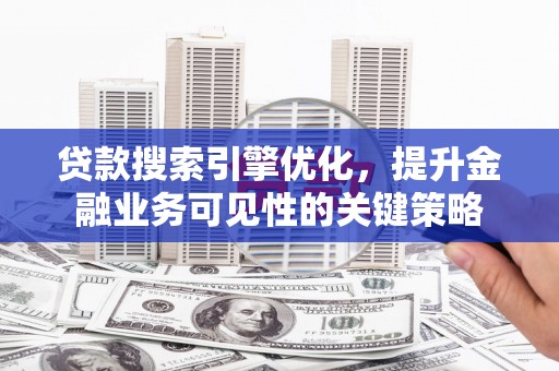 错那贷款搜索引擎优化，提升金融业务可见性的关键策略