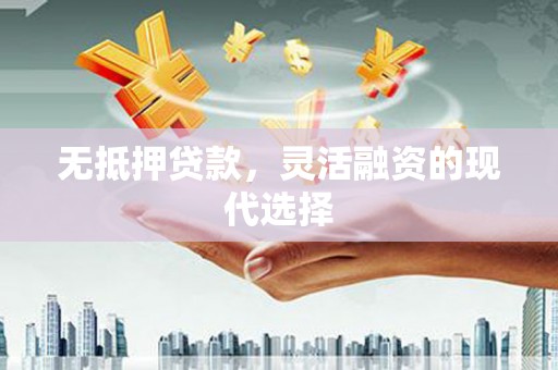 错那无抵押贷款，灵活融资的现代选择