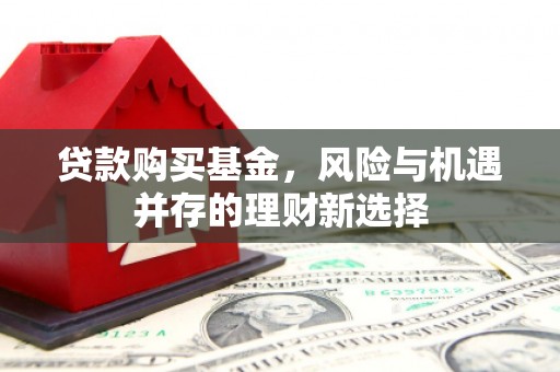 错那贷款购买基金，风险与机遇并存的理财新选择