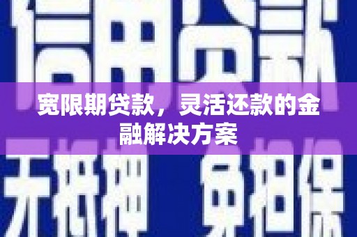 错那宽限期贷款，灵活还款的金融解决方案