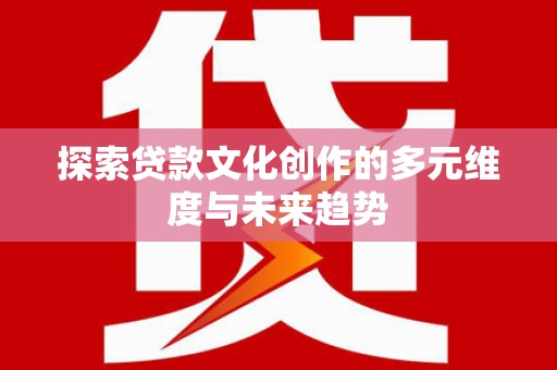 错那探索贷款文化创作的多元维度与未来趋势