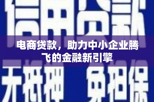 错那电商贷款，助力中小企业腾飞的金融新引擎