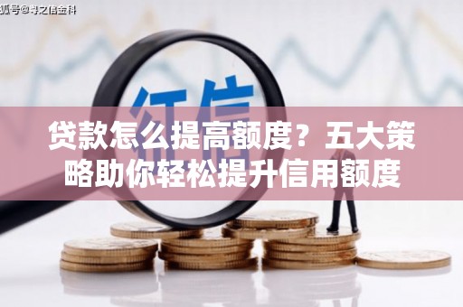 错那贷款怎么提高额度？五大策略助你轻松提升信用额度