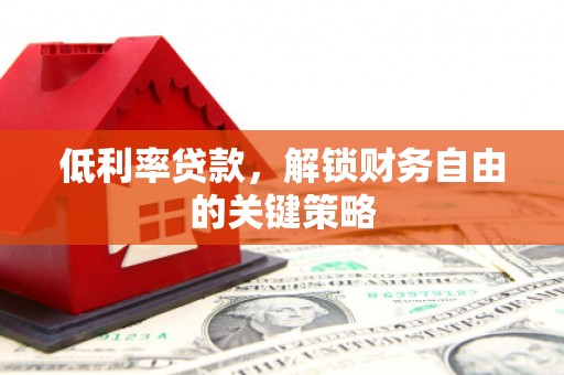 错那低利率贷款，解锁财务自由的关键策略