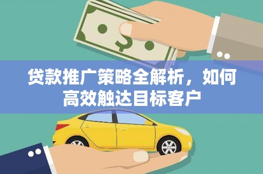 错那贷款推广策略全解析，如何高效触达目标客户