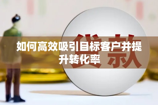 错那如何高效吸引目标客户并提升转化率