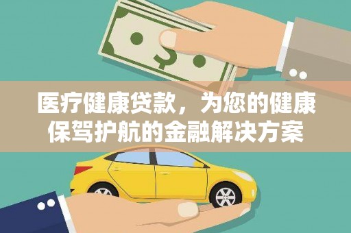 错那医疗健康贷款，为您的健康保驾护航的金融解决方案