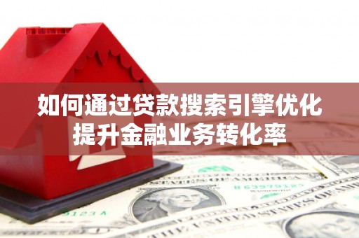 错那如何通过贷款搜索引擎优化提升金融业务转化率