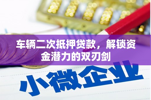 错那车辆二次抵押贷款，解锁资金潜力的双刃剑