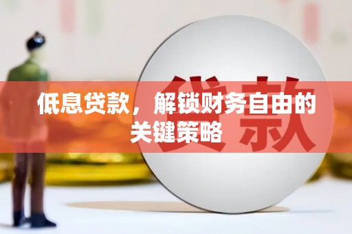 错那低息贷款，解锁财务自由的关键策略