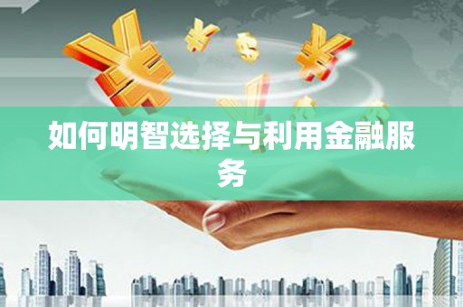 错那如何明智选择与利用金融服务