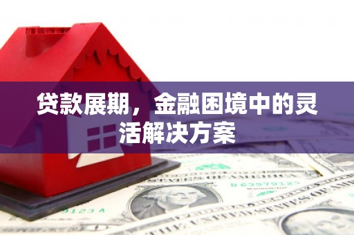 错那贷款展期，金融困境中的灵活解决方案