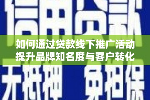 错那如何通过贷款线下推广活动提升品牌知名度与客户转化率