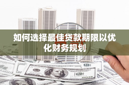 错那如何选择最佳贷款期限以优化财务规划