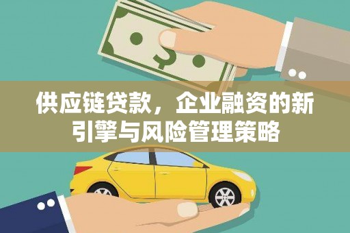 错那供应链贷款，企业融资的新引擎与风险管理策略