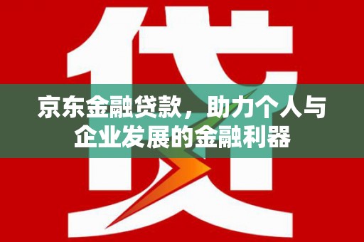 错那京东金融贷款，助力个人与企业发展的金融利器