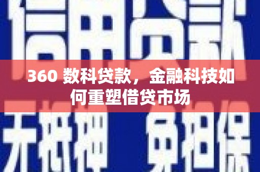 错那360 数科贷款，金融科技如何重塑借贷市场