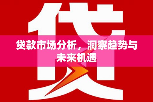 错那贷款市场分析，洞察趋势与未来机遇