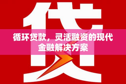 错那循环贷款，灵活融资的现代金融解决方案
