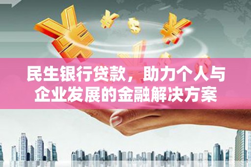 错那民生银行贷款，助力个人与企业发展的金融解决方案