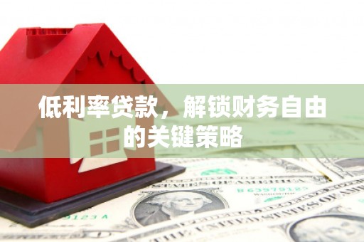 错那低利率贷款，解锁财务自由的关键策略