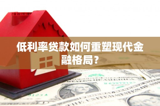 错那低利率贷款如何重塑现代金融格局？
