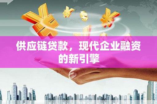 错那供应链贷款，现代企业融资的新引擎
