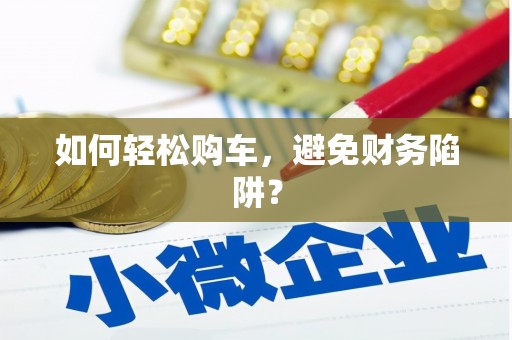 错那如何轻松购车，避免财务陷阱？