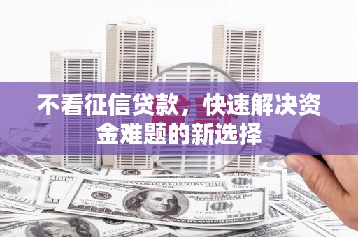 错那不看征信贷款，快速解决资金难题的新选择