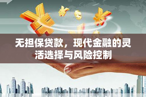 错那无担保贷款，现代金融的灵活选择与风险控制