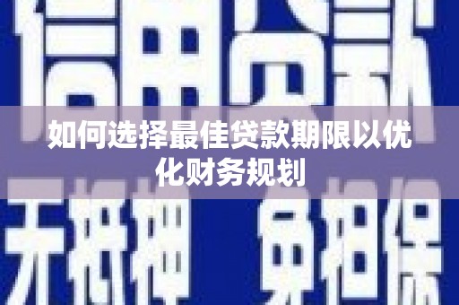 错那如何选择最佳贷款期限以优化财务规划