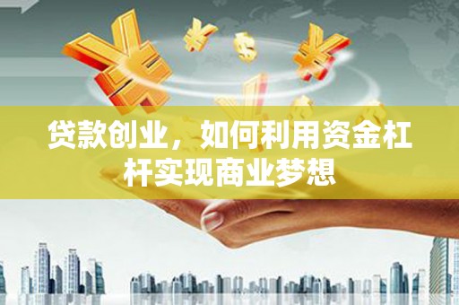 错那贷款创业，如何利用资金杠杆实现商业梦想