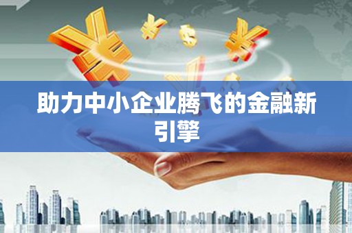 错那助力中小企业腾飞的金融新引擎