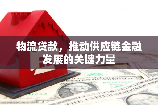错那物流贷款，推动供应链金融发展的关键力量