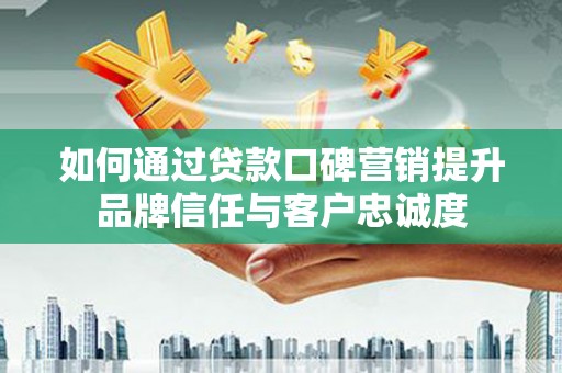 错那如何通过贷款口碑营销提升品牌信任与客户忠诚度