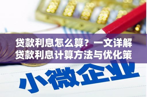 错那贷款利息怎么算？一文详解贷款利息计算方法与优化策略