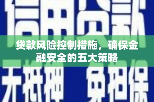 错那贷款风险控制措施，确保金融安全的五大策略