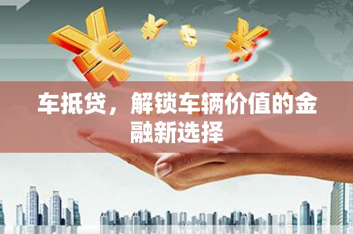 错那车抵贷，解锁车辆价值的金融新选择