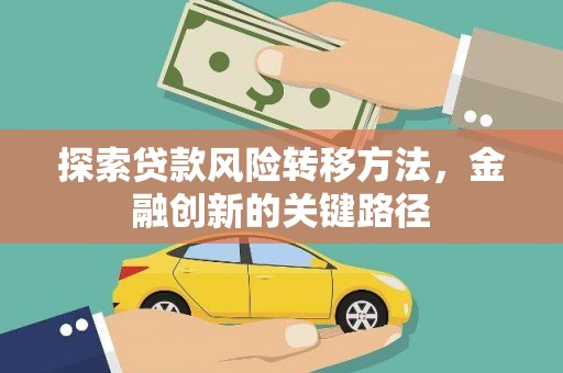 错那探索贷款风险转移方法，金融创新的关键路径