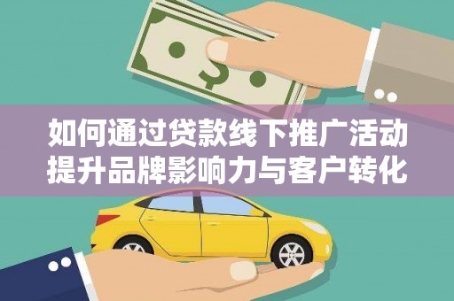 错那如何通过贷款线下推广活动提升品牌影响力与客户转化率