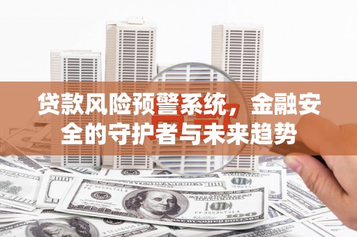 错那贷款风险预警系统，金融安全的守护者与未来趋势