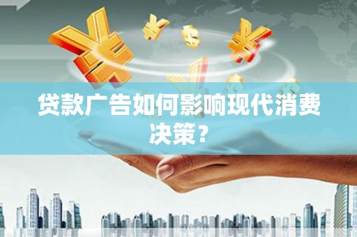 错那贷款广告如何影响现代消费决策？
