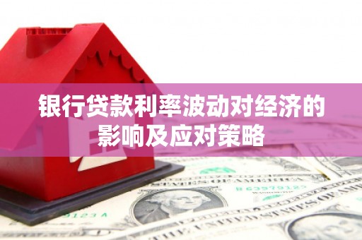 错那银行贷款利率波动对经济的影响及应对策略