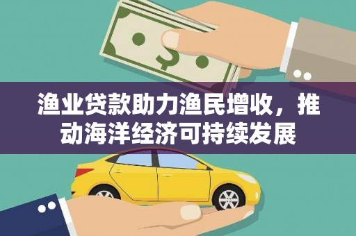 错那渔业贷款助力渔民增收，推动海洋经济可持续发展