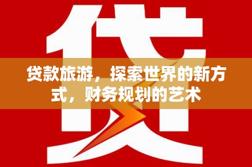 错那贷款旅游，探索世界的新方式，财务规划的艺术
