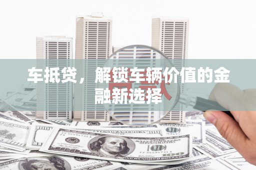 错那车抵贷，解锁车辆价值的金融新选择