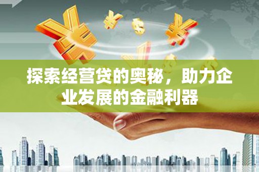 错那探索经营贷的奥秘，助力企业发展的金融利器