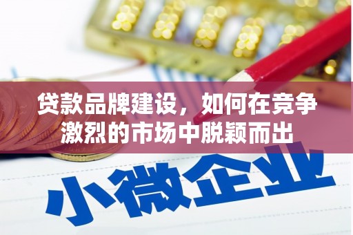 错那贷款品牌建设，如何在竞争激烈的市场中脱颖而出