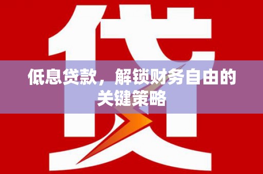 错那低息贷款，解锁财务自由的关键策略